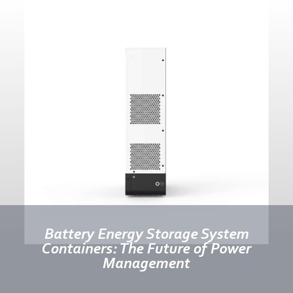 Battery Energy Storage System Containers: The Future of Power Management